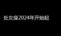 處女座2024年開(kāi)始起飛 處女座2024年的運(yùn)勢(shì)如何