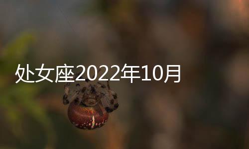 處女座2022年10月事業(yè)運勢運程 2022年10月處女座事業(yè)運勢詳解