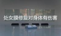 處女膜修復對身體有傷害嗎?