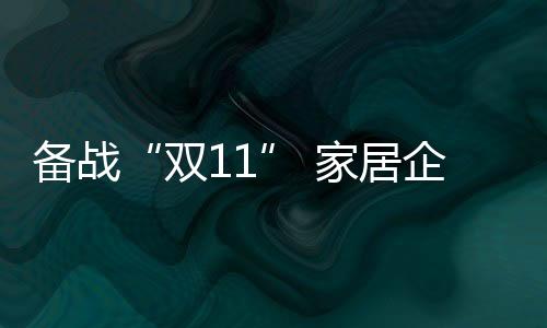 備戰“雙11” 家居企業火力全開