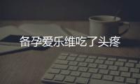 備孕愛樂維吃了頭疼