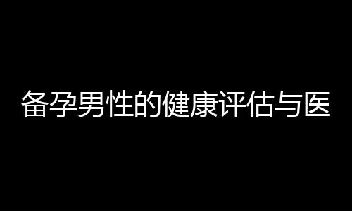 備孕男性的健康評估與醫學檢查：CT檢測的重要性與必要性