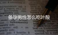 備孕男性怎么吃葉酸