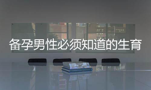 備孕男性必須知道的生育指標(biāo)圖解：備孕指標(biāo)一目了然！