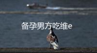 備孕男方吃維e