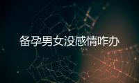 備孕男女沒感情咋辦