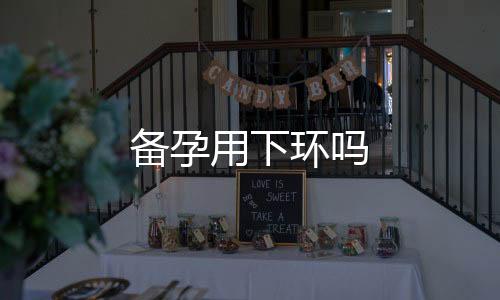 備孕用下環(huán)嗎