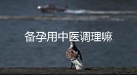 備孕用中醫(yī)調(diào)理嘛