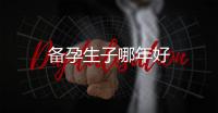 備孕生子哪年好