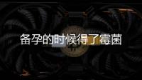 備孕的時候得了霉菌