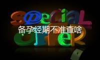備孕經期不準查啥