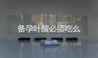 備孕葉酸必須吃么