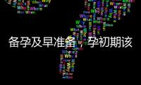 備孕及早準(zhǔn)備，孕初期該吃哪些營(yíng)養(yǎng)食品