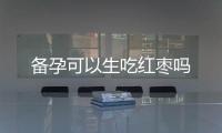 備孕可以生吃紅棗嗎