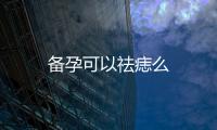備孕可以祛痣么