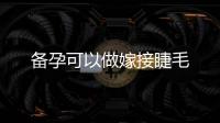 備孕可以做嫁接睫毛