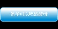 備孕可以吃硒酵母