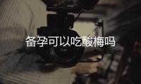 備孕可以吃酸梅嗎