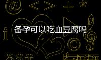 備孕可以吃血豆腐嗎