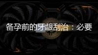 備孕前的牙齦刮治：必要性、影響與好處
