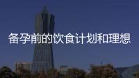 備孕前的飲食計劃和理想選擇：健康脂肪攝入和有機食品的重要性