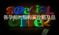 備孕前葉酸購買攻略及品牌推薦：如何選購最適合的產品并注意事項
