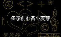 備孕前準備小麥芽