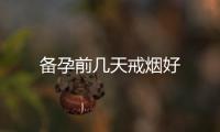 備孕前幾天戒煙好