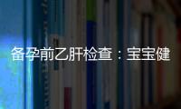 備孕前乙肝檢查：寶寶健康的關(guān)鍵和家庭幸福的保障