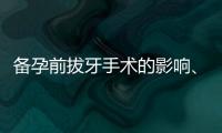 備孕前拔牙手術的影響、時間規劃與專家建議