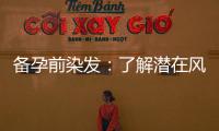 備孕前染發：了解潛在風險與恢復周期，為寶寶健康做出明智決策