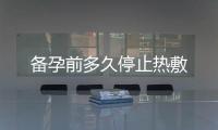 備孕前多久停止熱敷