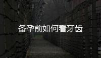 備孕前如何看牙齒