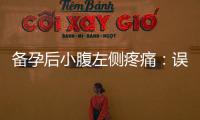 備孕后小腹左側(cè)疼痛：誤區(qū)、持續(xù)時間、病因及治療建議