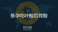 備孕吃葉酸后胃酸