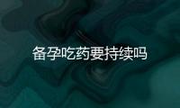 備孕吃藥要持續嗎