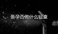 備孕否做什么檢查