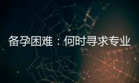 備孕困難：何時尋求專業幫助與考慮輔助生育？