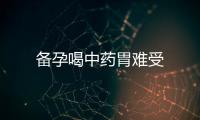 備孕喝中藥胃難受