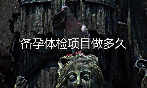 備孕體檢項(xiàng)目做多久