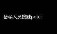 備孕人員接觸petct患者