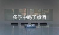 備孕中喝了點酒