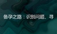 備孕之路：識別問題、尋求幫助與選擇輔助生育