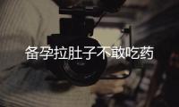 備孕拉肚子不敢吃藥