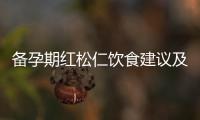 備孕期紅松仁飲食建議及保健作用：搭配小竅門與合理食用方法