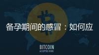 備孕期間的感冒：如何應對并提高備孕機會？