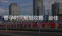 備孕時間規劃攻略：最佳備孕時間揭秘！