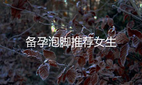 備孕泡腳推薦女生