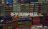 備孕滋潤(rùn)護(hù)膚品