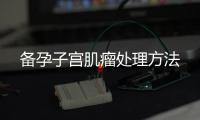 備孕子宮肌瘤處理方法